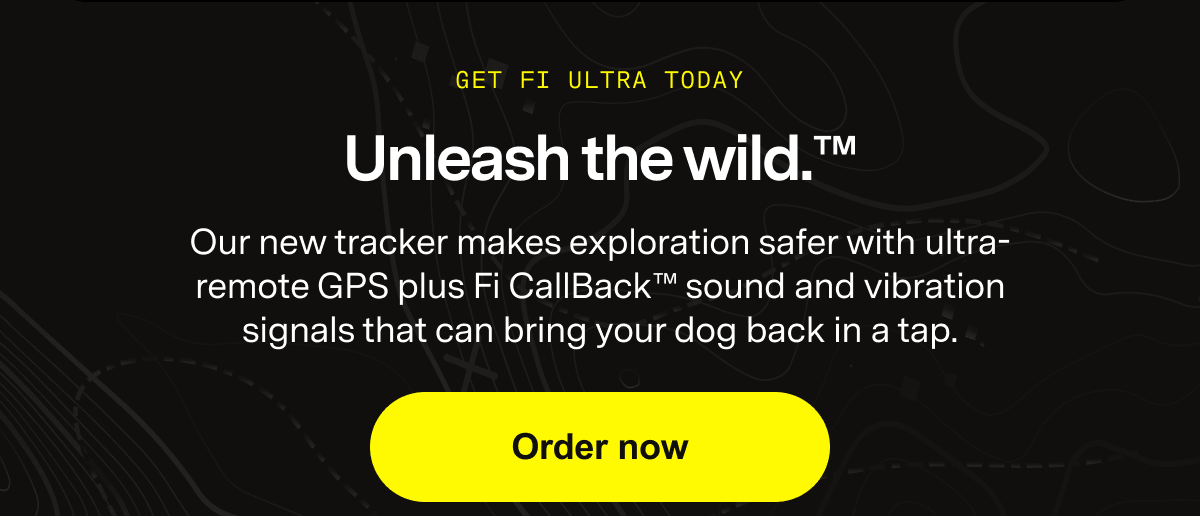 Unleash the wild.™ Our new tracker makes exploration safer with ultra-remote GPS plus Fi CallBack™ sound and vibration signals that can bring your dog back in a tap. Order now