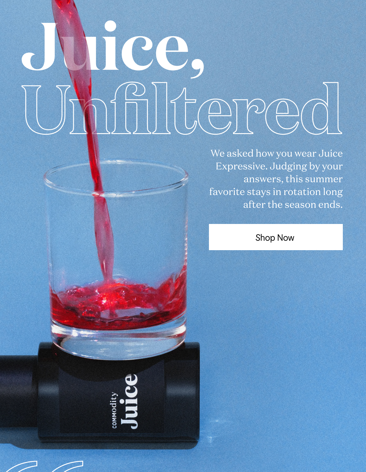 Juice, Unfiltered. We asked how you wear Juice Expressive. Judging by your answers, this summer favorite stays in rotation long after the season ends.