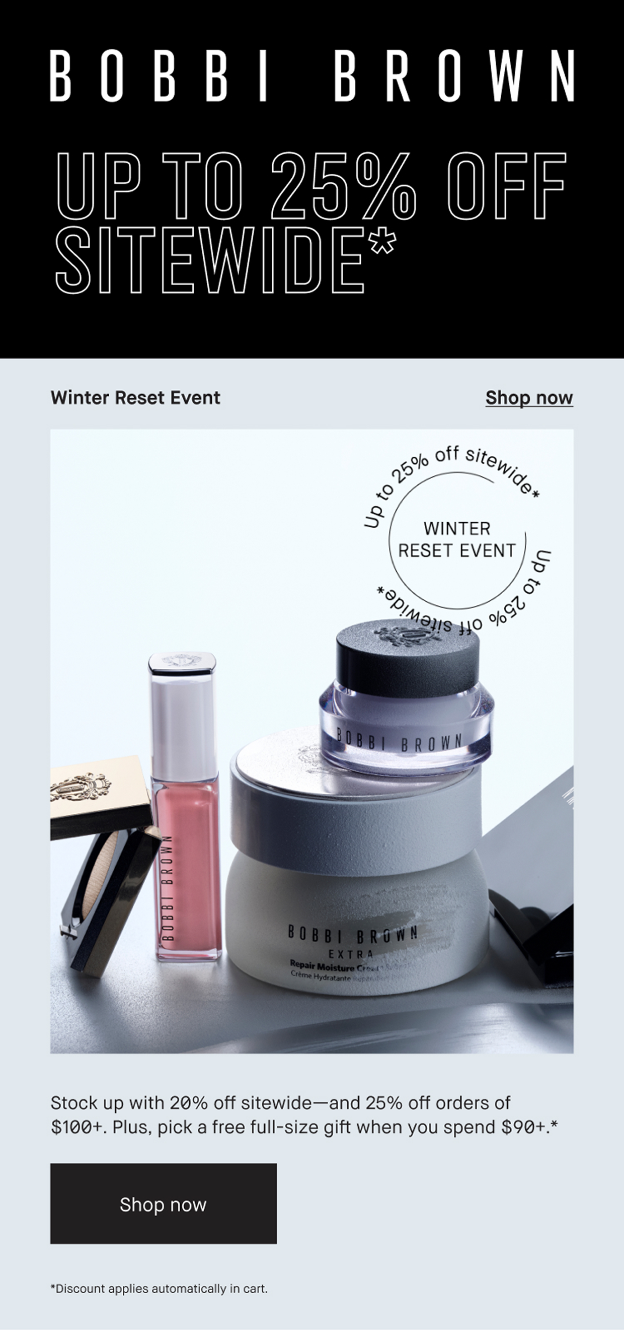BOBBI BROWN | UP TO 25% OFF SITEWIDE* | Winter Resent Event | Shop now | Stock up with 20% off sitewide-and 25% off orders of $100+. Plus, pick a free full-size gift when you spend $90+. * | Shop now | Discount applies automatically in cart.