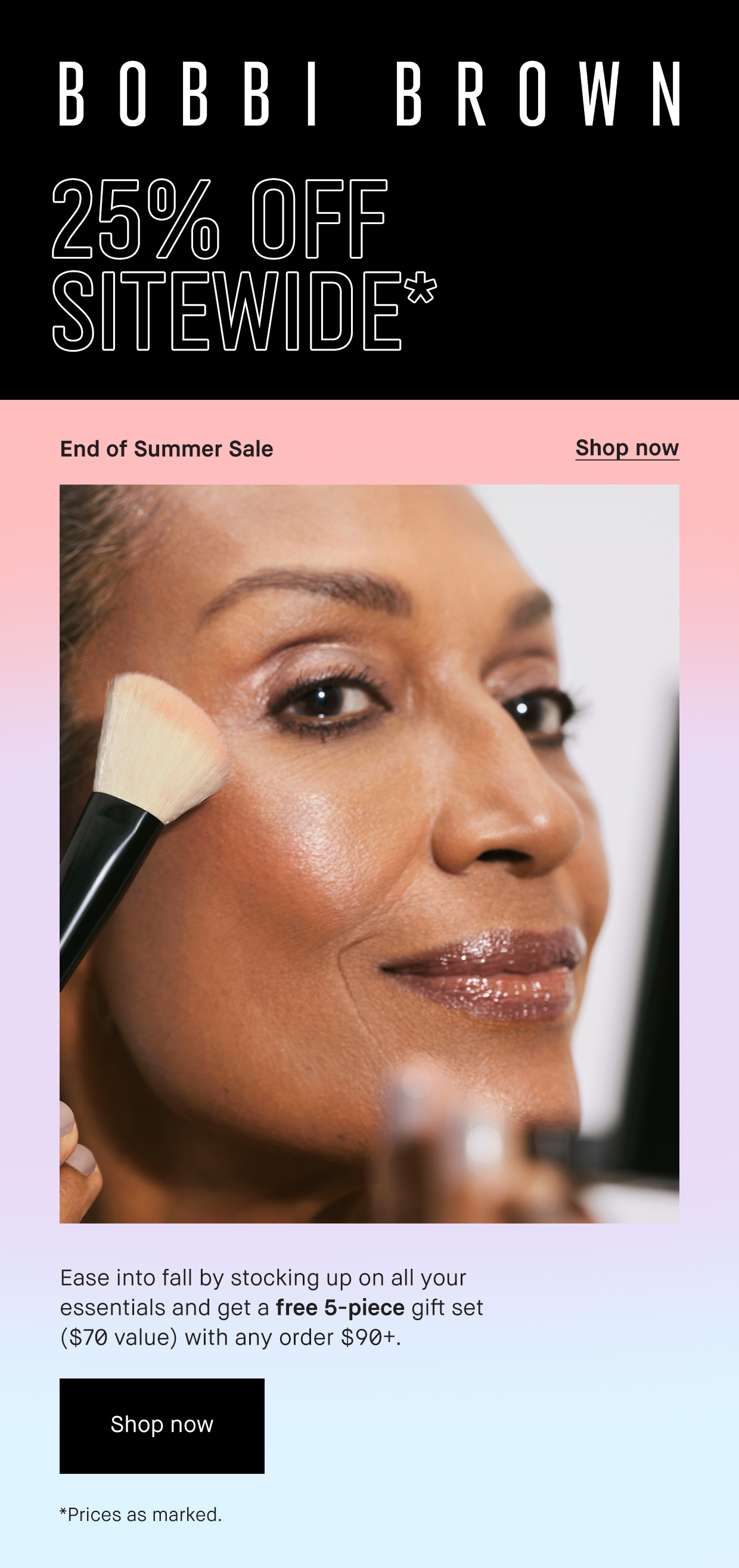 Bobbi Brown | 25% OFF SITEWIDE* | End of Summer Sale | Shop now | Ease into fall by stocking up on all your essentials and get a free 5-piece gift set ($70 value) with any order $90+. | Shop now | *Prices as marked