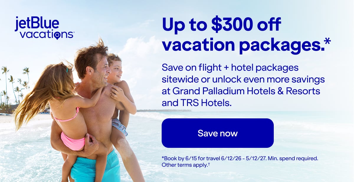Up to $300 off JetBlue vacation packages(*). Save on flight + hotel packages sitewide or unlock even more savings at Grand Palladium Hotels & Resorts 
and TRS Hotels. Click here to save now. (*)Book by 6/15 for travel 6/12/26 - 5/12/27. Min. spend required. Other terms apply.t (†).