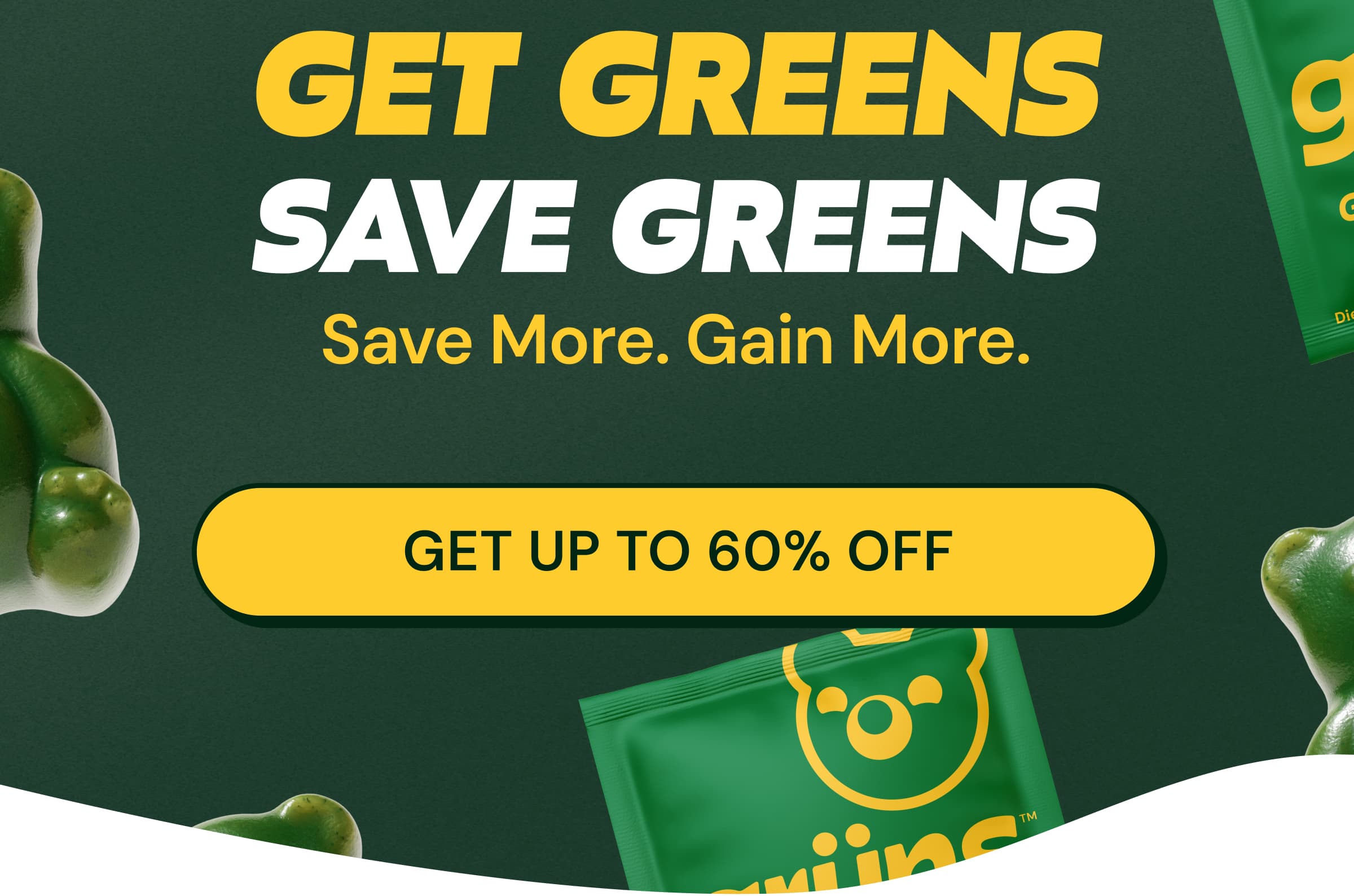 Get Greens. Save Greens. Save More. Gain More. Button: Get Up to 60% Off
