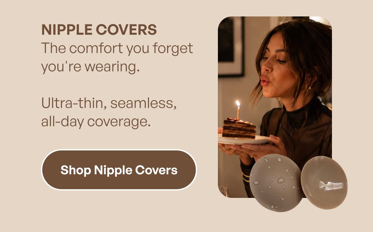 NIPPLE COVERS The comfort you forget you're wearing.