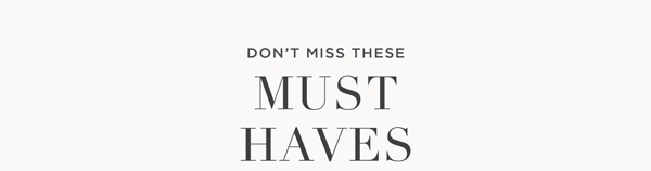 Don't miss these must haves