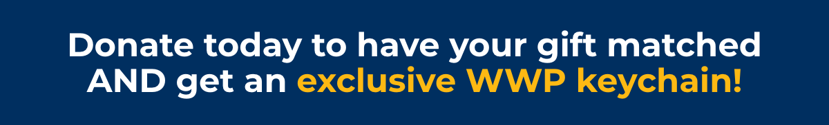 Donate today to have your gift matched AND get an exclusive WWP keychain!