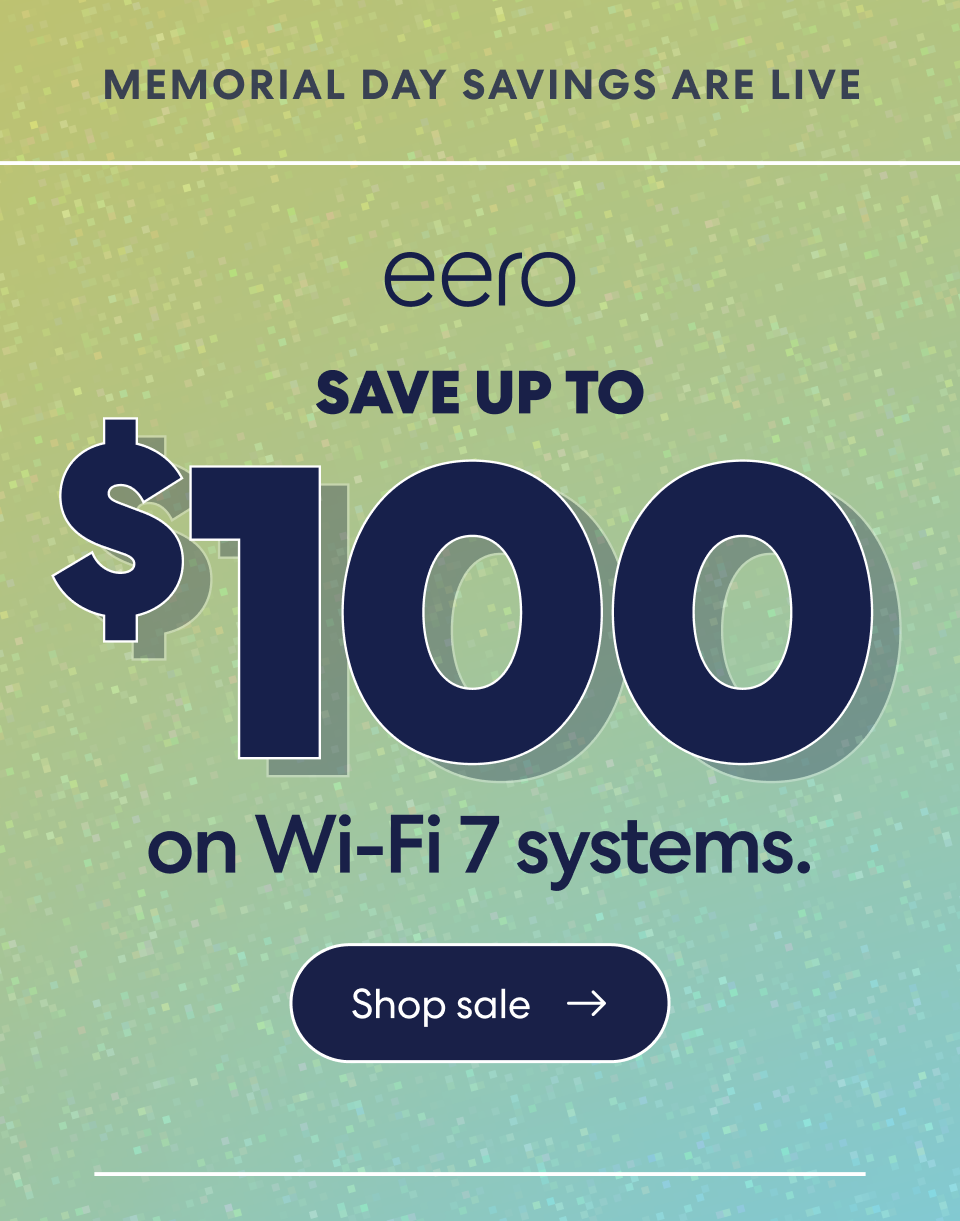 Memorial Day savings are live. eero. Save up to $100 on Wi-Fi 7 systems. Shop sale.