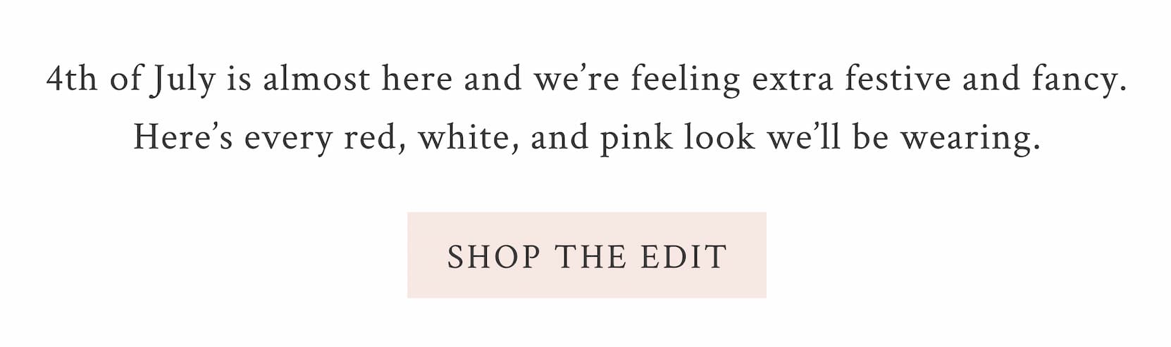 4th of July is almost here and we're feeling extra festive and fancy. Here's every red, white, and pink look we'll be wearing. <SHOP THE EDIT>