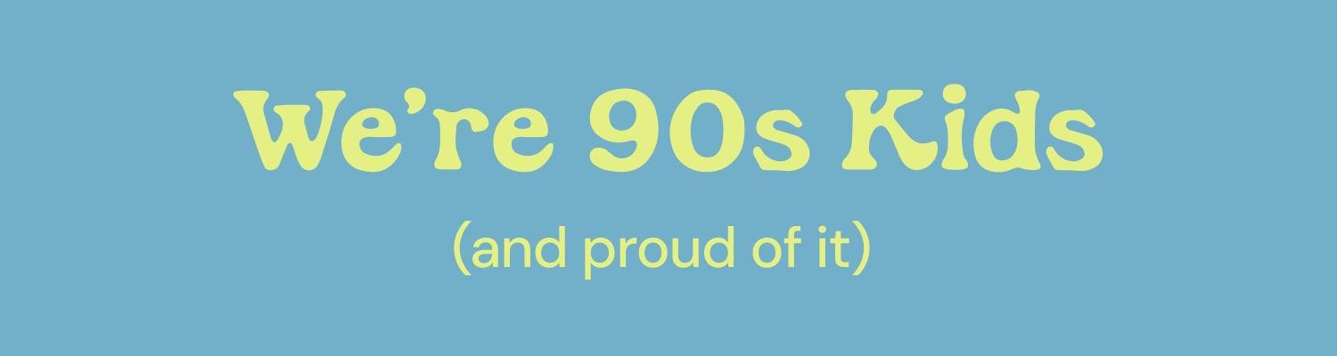 We're 90s Kids (and proud of it)