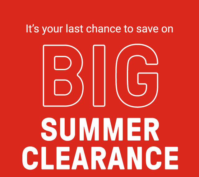 It's your last chance to save on big summer clearance.
