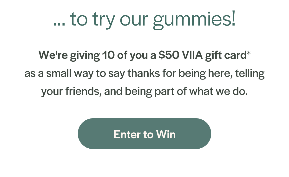 We're giving 10 of you a $50 VIIA gift card* as a small way to say thanks for being here, telling your friends, and being part of what we do. Enter to Win.