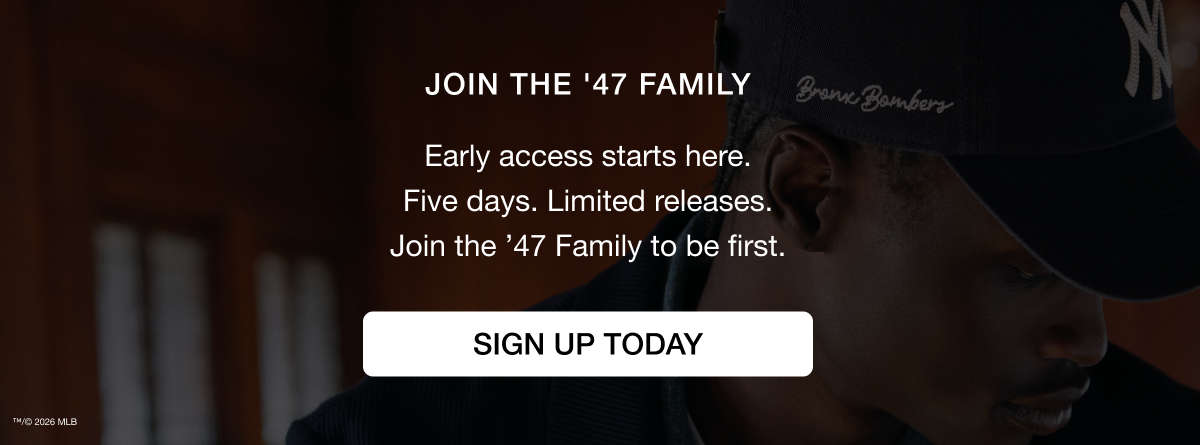 JOIN THE ’47 FAMILY - Early access starts here. Five days. Limited releases. Join the ’47 Family to be first. SIGN UP TODAY