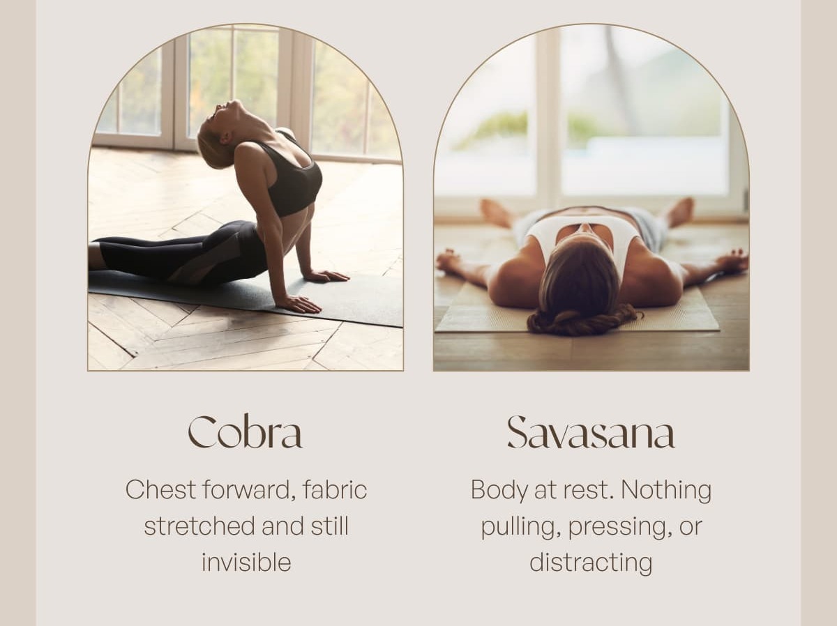 Cobra Chest forward, fabric stretched and still invisible Savasana Body at rest. Nothing pulling, pressing, or distracting