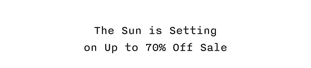 The Sun is Setting on Up to 70% Off Sale