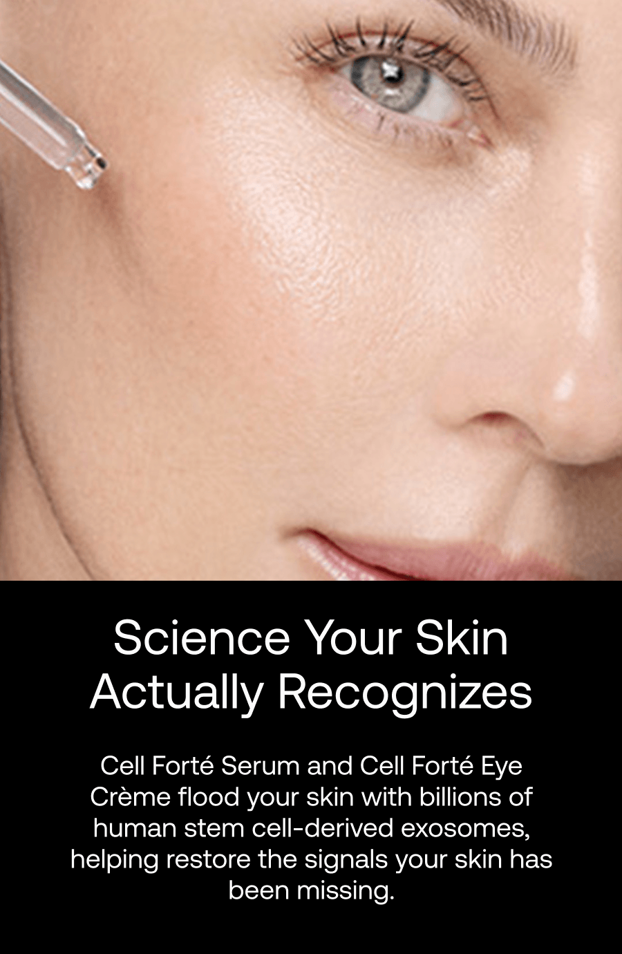 Science your skin recognizes. Cell Forté Serum delivers human stem cell–derived exosomes to support your skin’s natural regenerative signals.