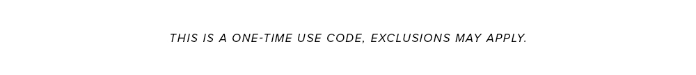 ONE TIME USE CODE, EXCLUSIONS MAY APPLY