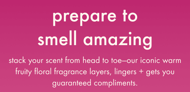 stack your scent from head to toe with our iconic fruity floral products