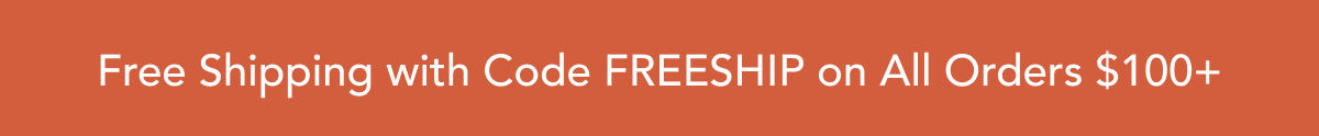 Free Ship with Code FREESHIP on All Orders $100+