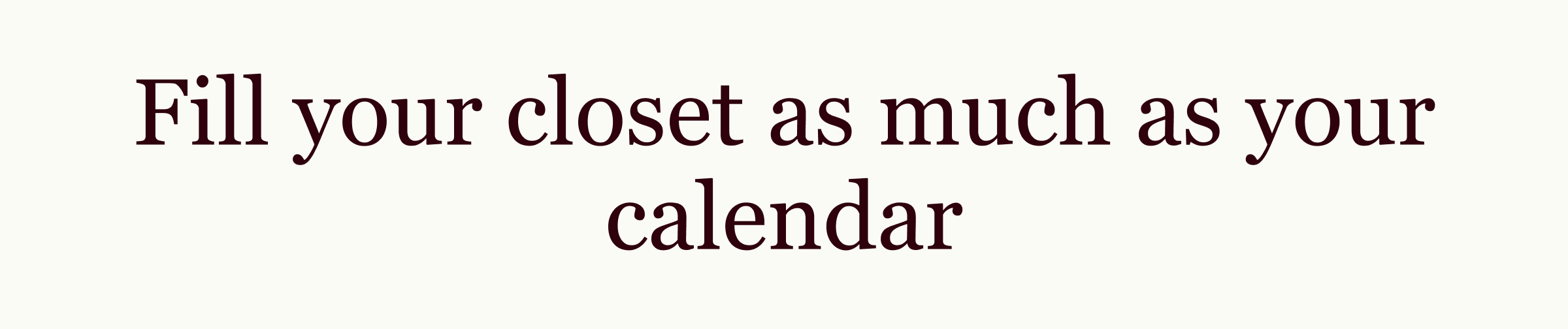 Fill your closet as much as your calendar