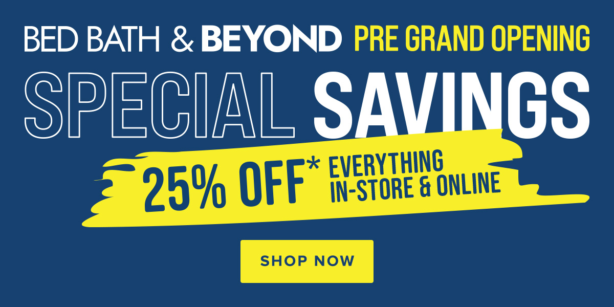 Bed Bath and Beyond Pre Grand Opening Special Savings 25 Percent Off Everything In-store and Online - Shop Now