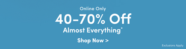Online Only | 40-70% Off Almost Everything* | Shop Now > | Exclusions Apply