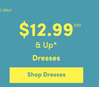 Online Only | $12.99USD & Up* | Dresses | Shop Dresses >