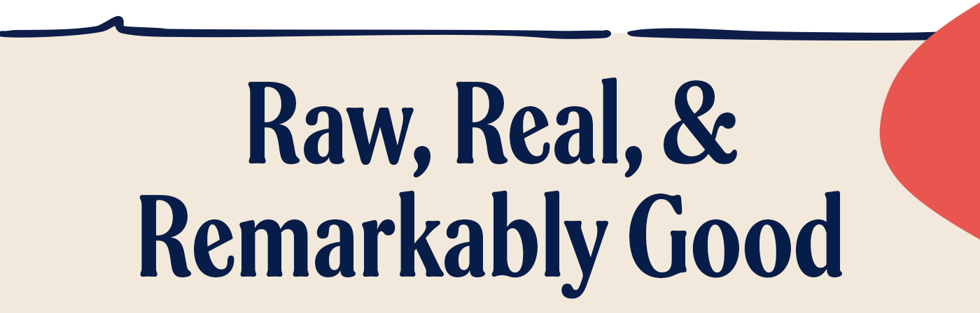 Raw, real, & remarkably good