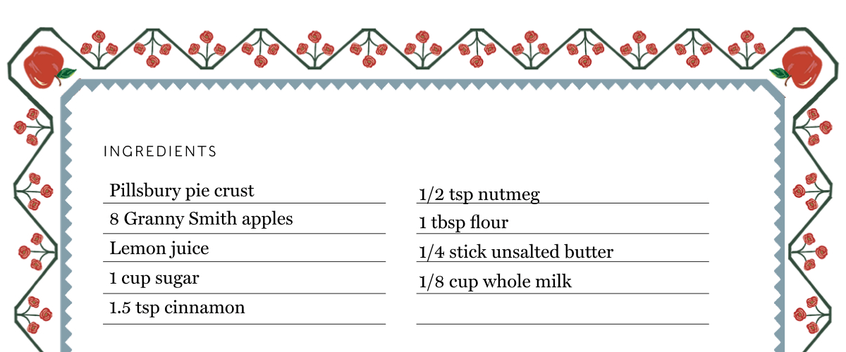 INGREDIENTS: - Pillsbury pie crust - 8 Granny Smith apples - Lemon juice - 1 cup sugar - 1.5 tsp cinnamon - 1/2 tsp nutmeg - 1 tbsp flour - 1/4 stick unsalted butter - 1/8 cup whole milk