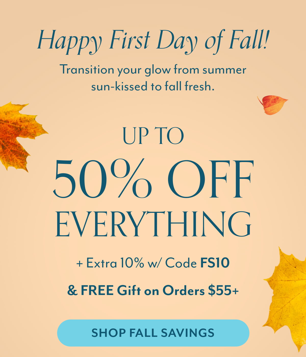 Happy First Day of Fall! Transition your glow from summer sun-kissed to fall fresh Up to 50% off everything