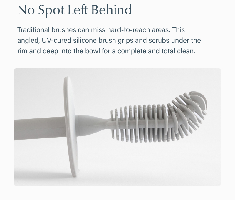 Text reads “No Spot Left Behind. Traditional brushes can miss hard-to-reach areas. This angled, UV-cured silicone brush grips and scrubs under the rim and deep into the bowl for a complete and total clean.” Below the text is a close-up image of the silicone brush head.
