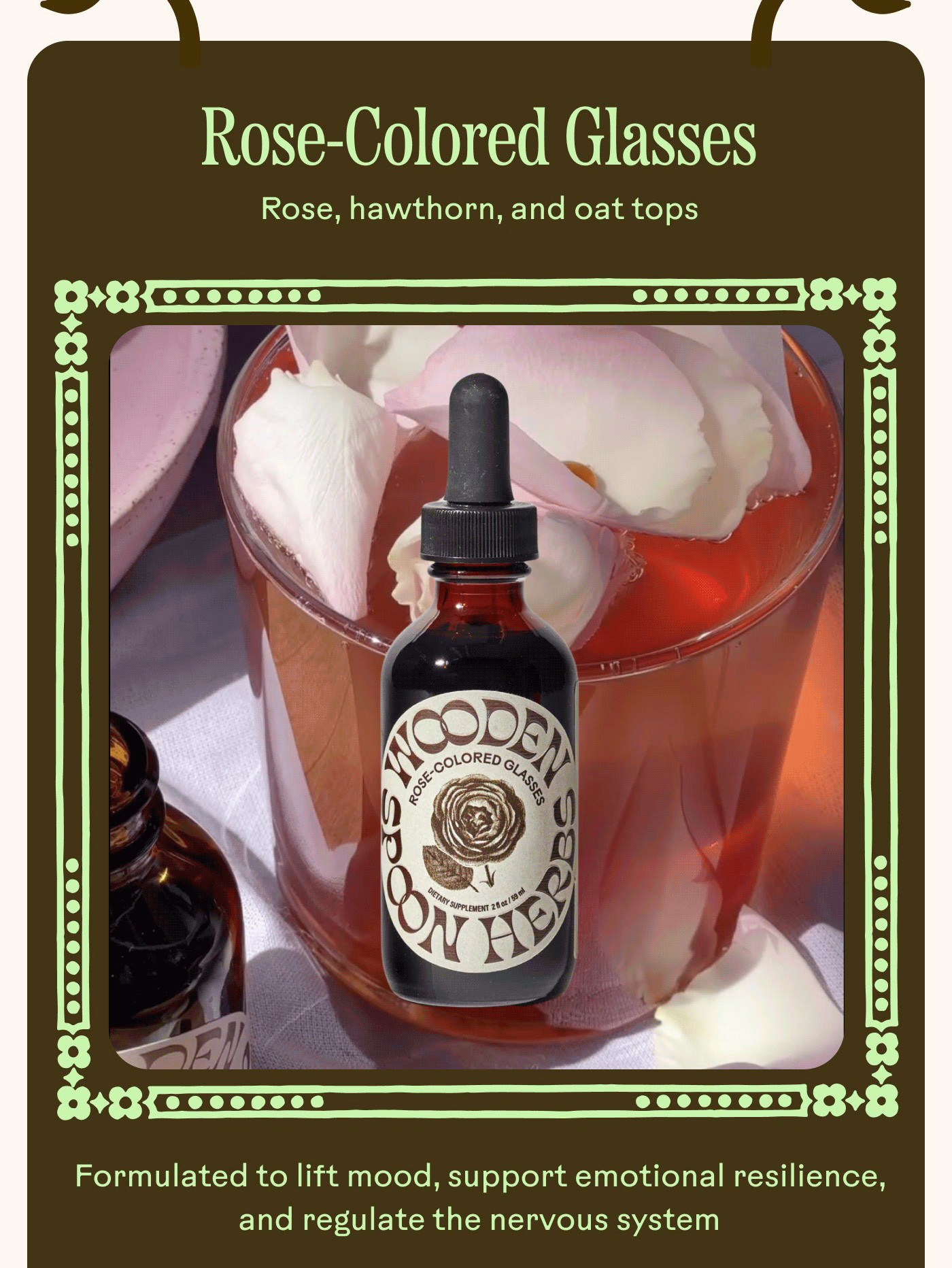 Rose-Colored Glasses Rose, hawthorn, and oat tops  Formulated to lift mood, support emotional resilience, and regulate the nervous system