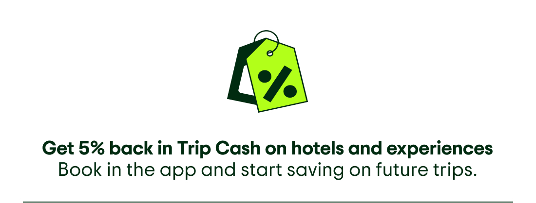 Image description: Icon of a price tag. Get 5% back in Trip Cash on hotels and experiences. Book in the app and start saving on future trips.
