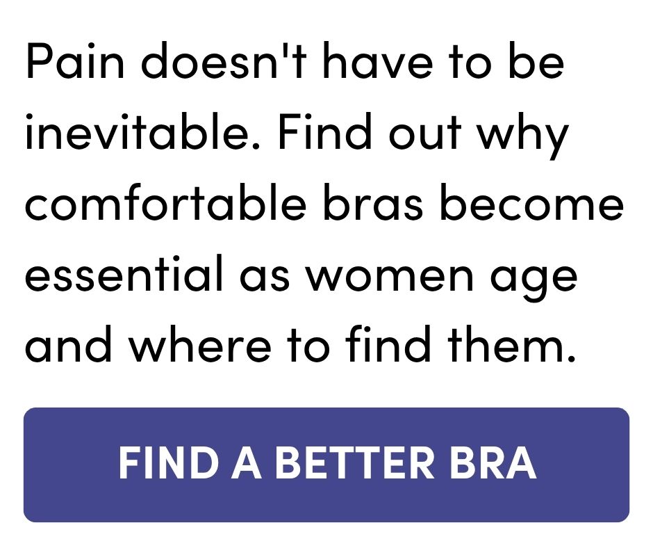 Pain doesn't have to be inevitable. Find out why comfortable bras become essential as women age and where to find them. FIND A BETTER BRA