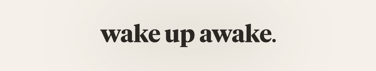 wake up awake.