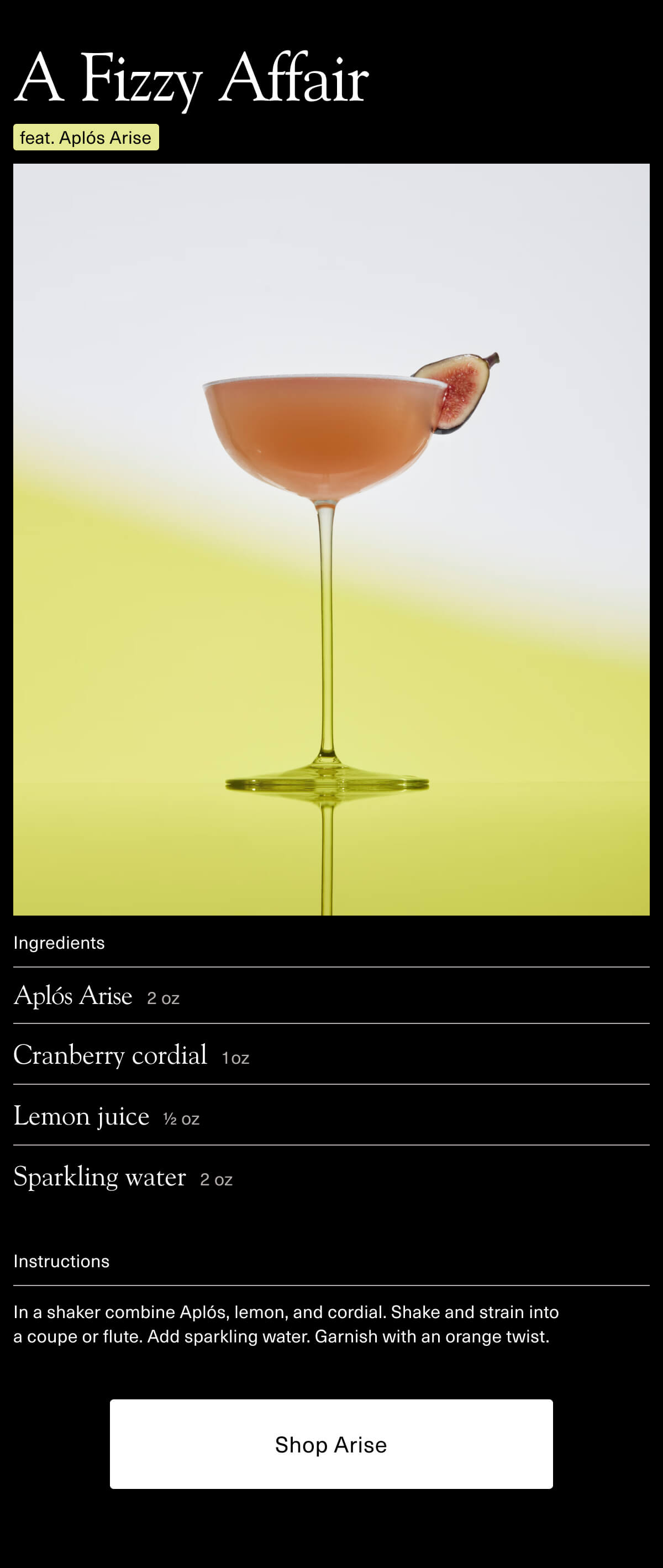 A Fizzy Affair (feat. Aplós Arise) | Ingredients: • Aplós Arise 2oz • Cranberry cordial 1oz • Lemon Juice ½oz • Sparkling Water 2oz | Instructions: In a shaker combine Aplós, lemon, and cordial. Shake and strain into a coupe or flute. Add sparkling water. Garnish with an orange twist. | [ Shop Arise ]