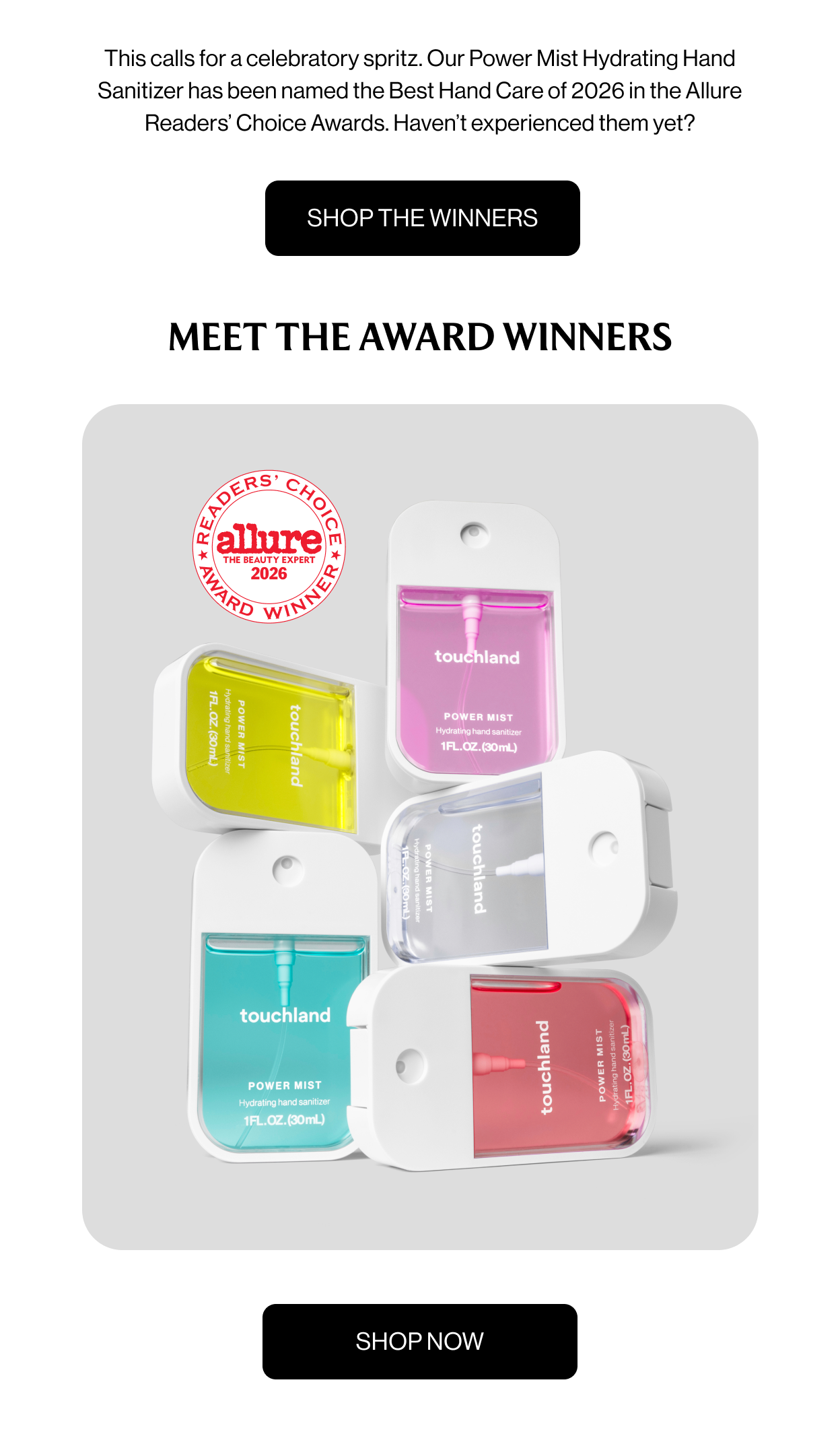 This calls for a celebratory spritz. Our Power Mist Hydrating Hand Sanitizer has been named the Best Hand Care of 2026 in the Allure Readers’ Choice Awards. Haven’t experienced them yet?