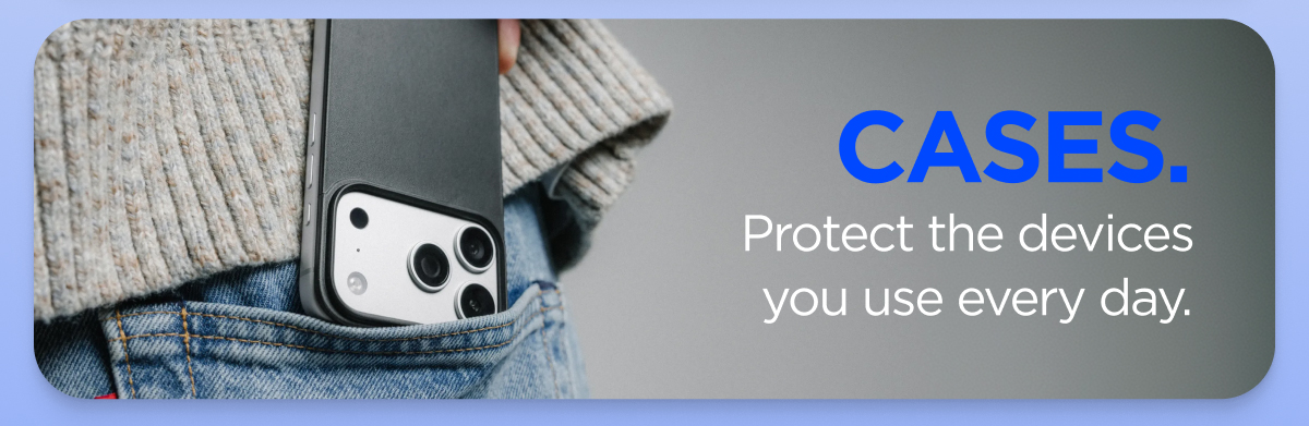 Cases. Protect the devices you use every day.