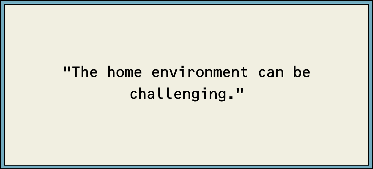 The Home Environment Can Be Challenging.