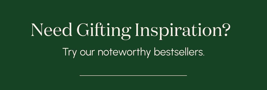 Need Gifting Inspiration? Try our noteworthy bestsellers.