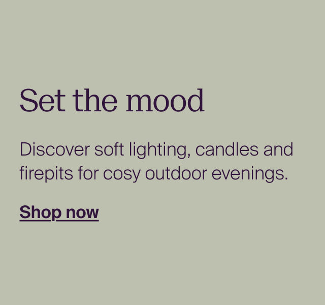 Set the mood. Discover soft lighting, candles and firepits for cosy outdoor evenings.