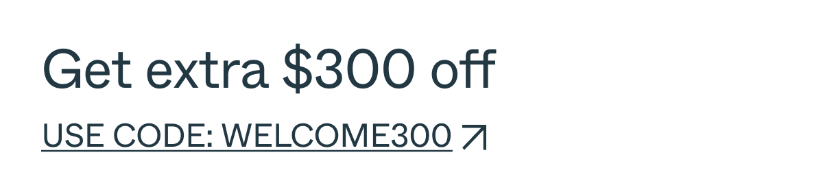 Get extra $300 off Use Code: WELCOME300