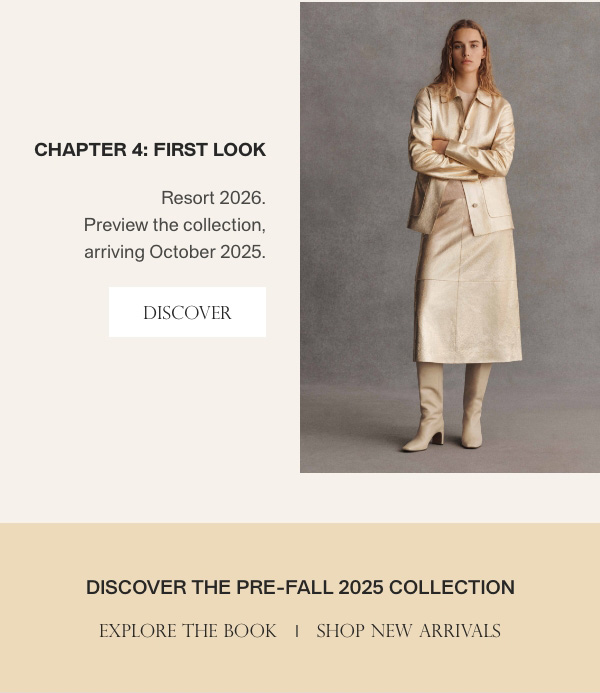 Chapter 4: First Look - Resort 2026. Preview the collection, arriving October 2025. - [DISCOVER] - Discover the Pre-Fall 2025 collection. - [EXPLORE THE BOOK] - [SHOP NEW ARRIVALS]
