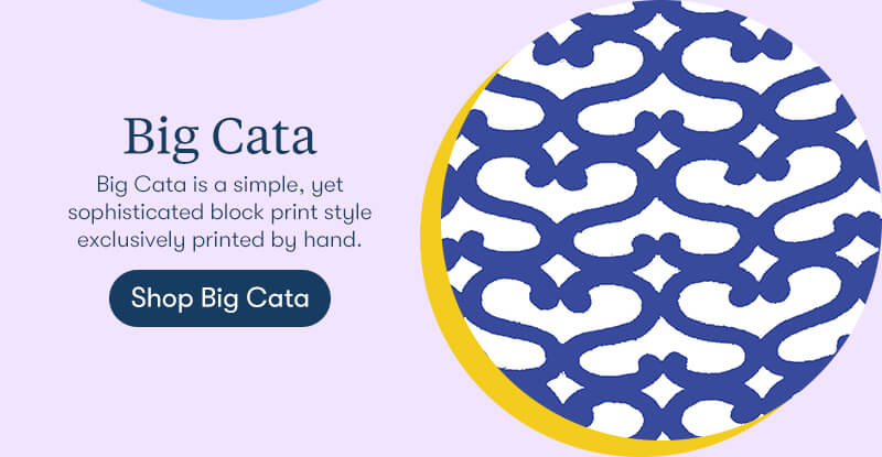 Big Cata is a simple, yet sophisticated block print style exclusively printed by hand.
