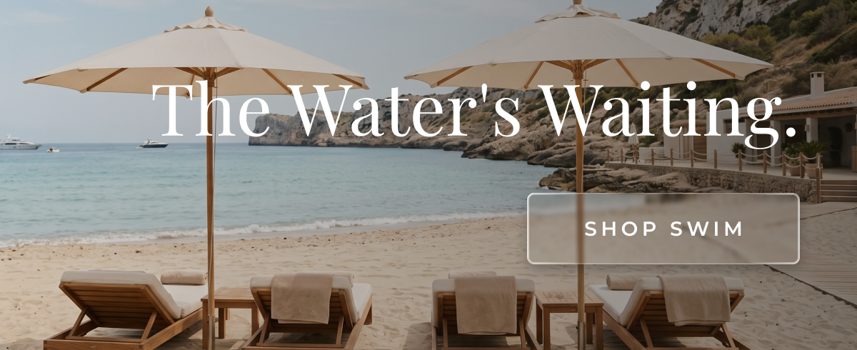 The Water's Waiting. Shop the Riviera Edit