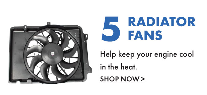 5. Radiator Fans. Help keep your engine cool in the heat.