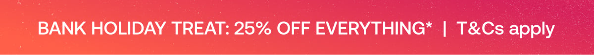 Bank Holiday Treat 25% off everything T&Cs apply