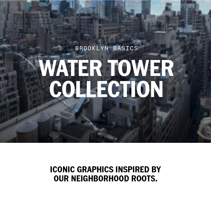 Water Tower Collection: Iconic graphics inspired by our neighborhood roots.