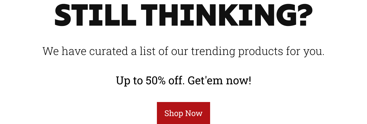 We have curated a list of our trending products for you.  Up to 50% off. Get'em now!