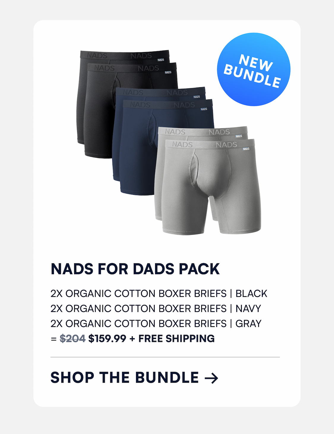 NADS for Dads Pack | BRIEFS 2x Organic Cotton Boxer Briefs | Black 2x Organic Cotton Boxer Briefs | Navy 2x Organic Cotton Boxer Briefs | Gray = $204 $159.99 + Free Shipping SHOP THE BUNDLE → new bundle
