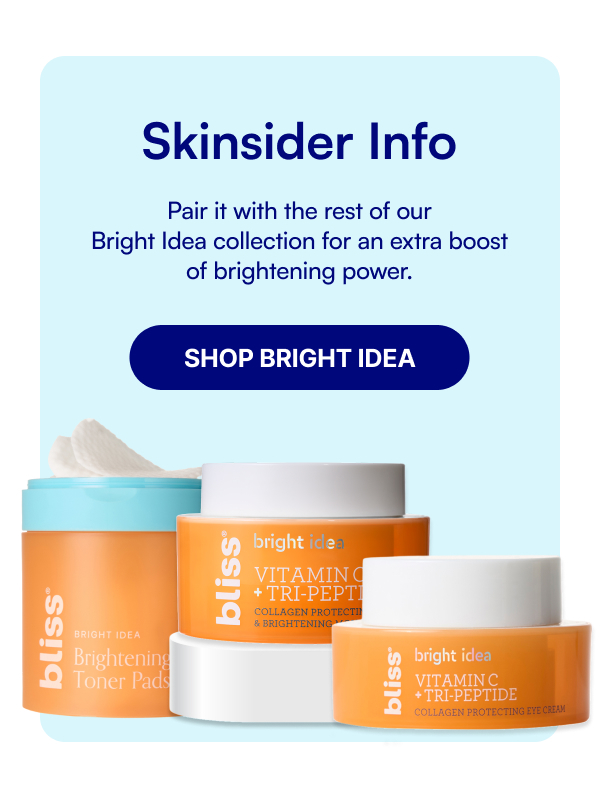 Skinsider Info Pair it with the rest of our Bright Idea collection for an extra boost of brightening power. SHOP BRIGHT IDEA