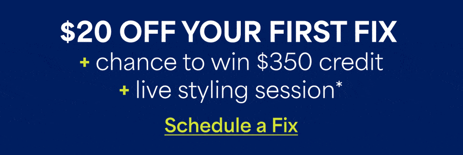 $20 OFF YOUR FIRST FIX +&nbsp;chance&nbsp;to win $350&nbsp;credit +&nbsp;live&nbsp;styling session.* Schedule&nbsp;a&nbsp;Fix